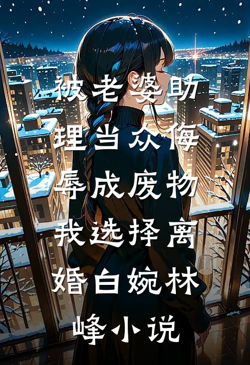 被老婆助理当众侮辱成废物，我选择离婚白婉林峰小说