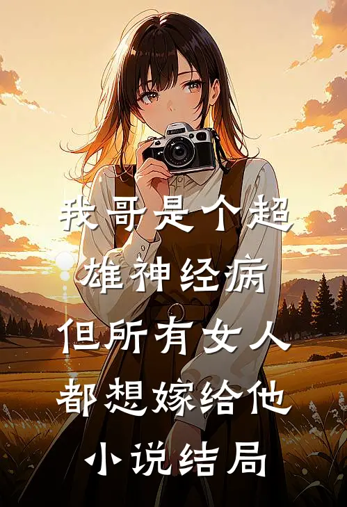 我哥是个超雄神经病，但所有女人都想嫁给他小说结局