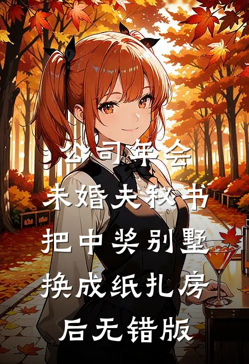 公司年会，未婚夫秘书把中奖别墅换成纸扎房后无错版