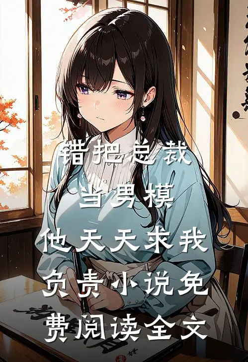 错把总裁当男模，他天天求我负责小说免费阅读全文