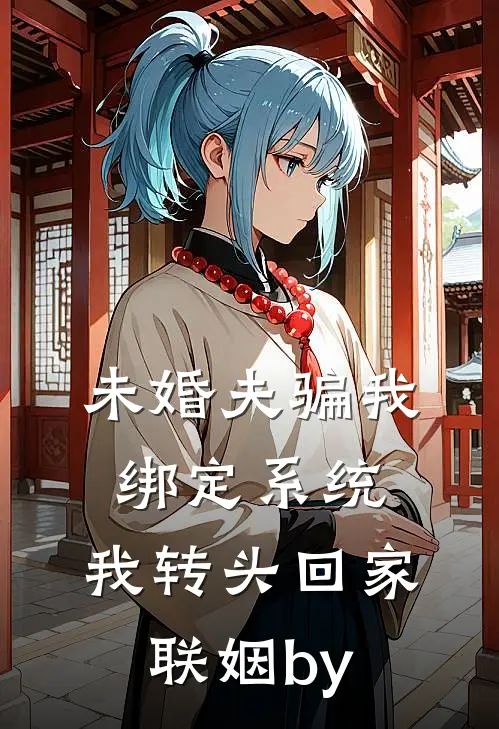 未婚夫骗我绑定系统，我转头回家联姻by
