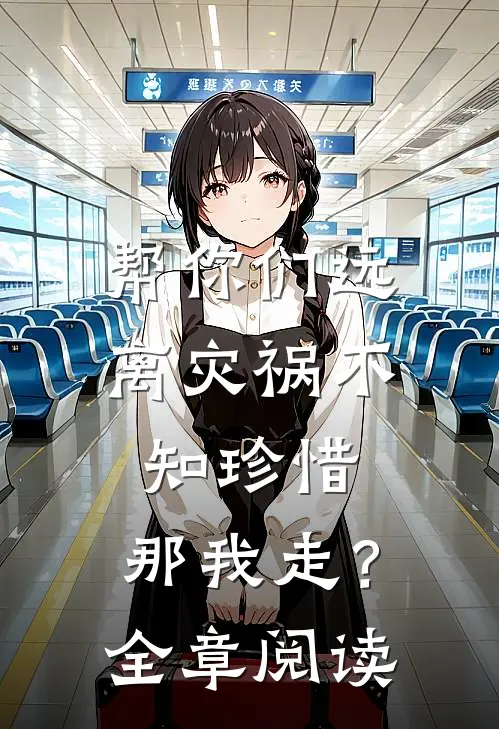 帮你们远离灾祸不知珍惜，那我走？全章阅读