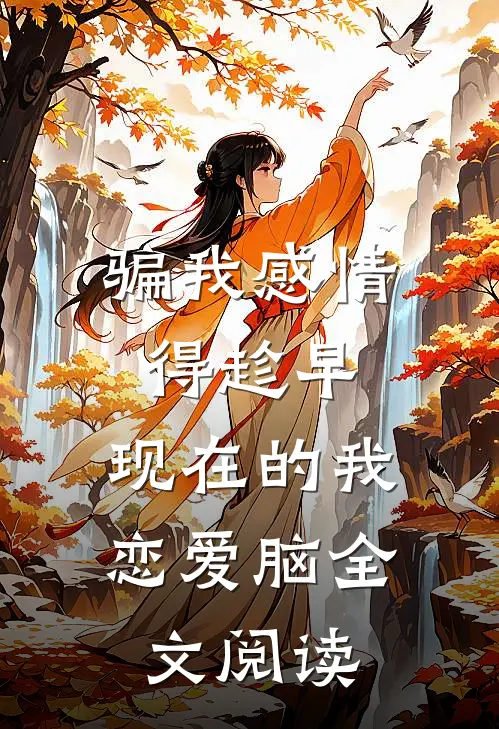 骗我感情得趁早，现在的我恋爱脑全文阅读