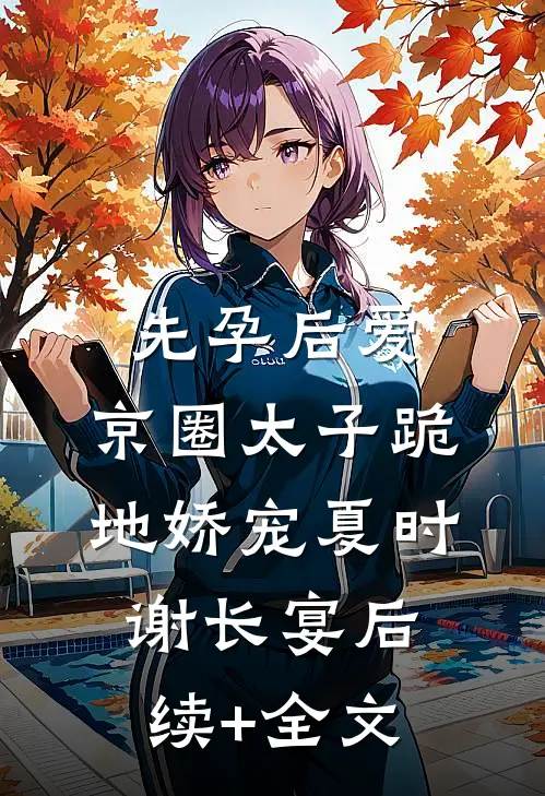 先孕后爱，京圈太子跪地娇宠夏时谢长宴后续+全文