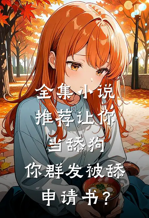 全集小说推荐让你当舔狗，你群发被舔申请书？