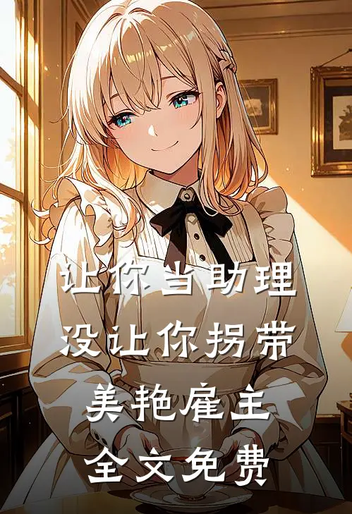 让你当助理，没让你拐带美艳雇主全文免费
