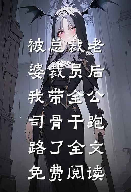 被总裁老婆裁员后，我带全公司骨干跑路了全文免费阅读