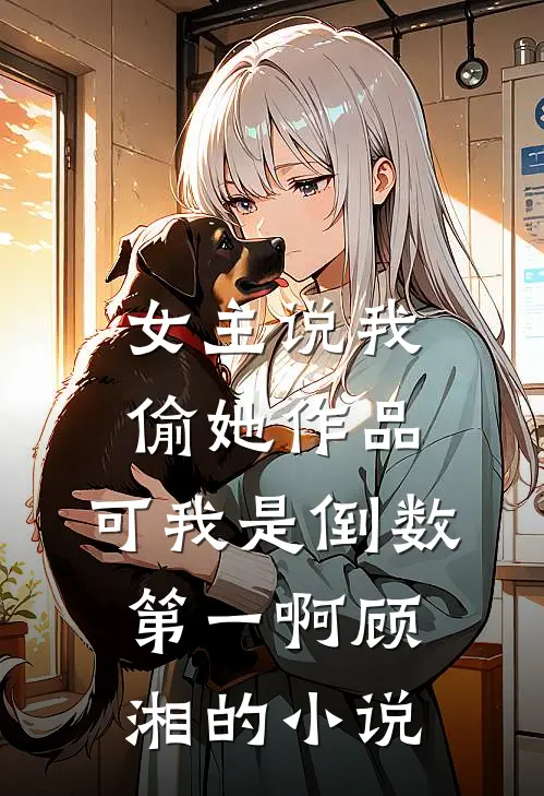 女主说我偷她作品，可我是倒数第一啊顾湘的小说