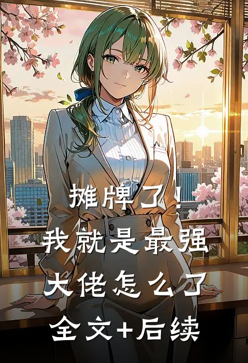 摊牌了！我就是最强大佬怎么了全文+后续