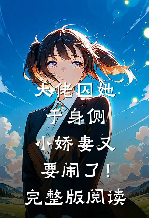 大佬囚她于身侧，小娇妻又要闹了！完整版阅读