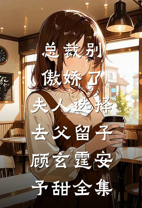 总裁别傲娇了，夫人选择去父留子顾玄霆安予甜全集