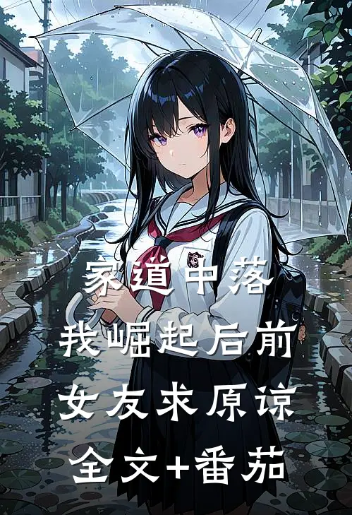 家道中落，我崛起后前女友求原谅全文+番茄