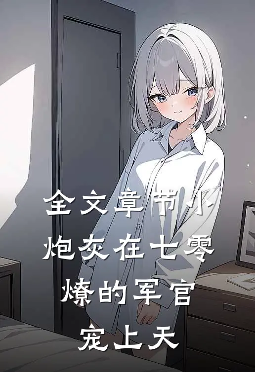 全文章节小炮灰在七零，燎的军官宠上天