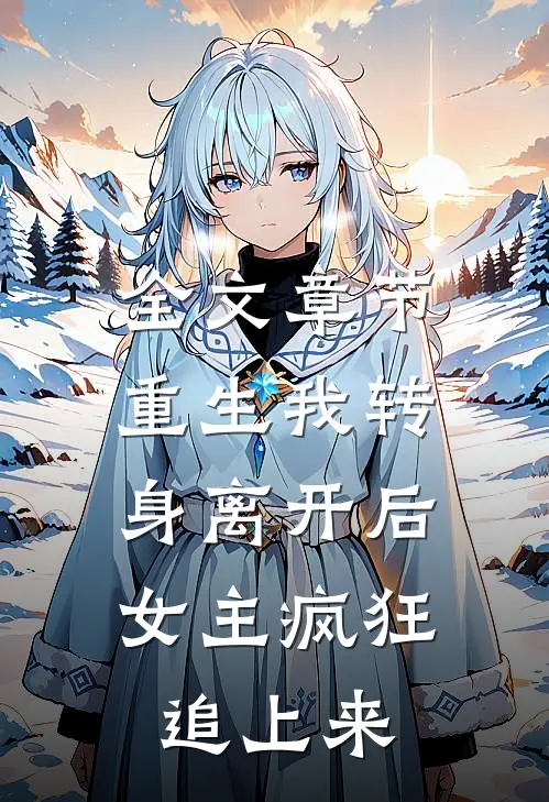 全文章节重生我转身离开后，女主疯狂追上来
