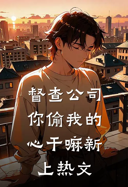 督查公司，你偷我的心干嘛新上热文