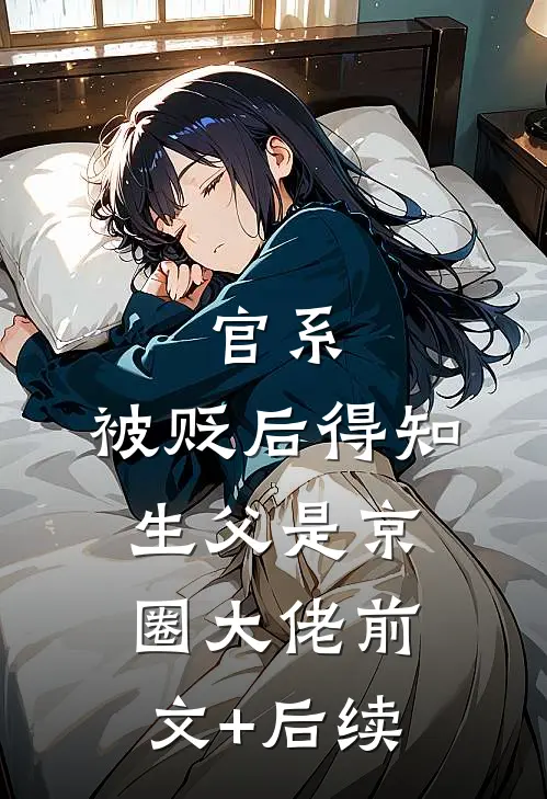 官系：被贬后得知生父是京圈大佬前文+后续