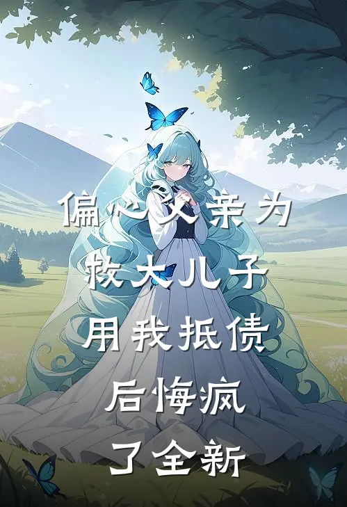 偏心父亲为救大儿子用我抵债，后悔疯了全新