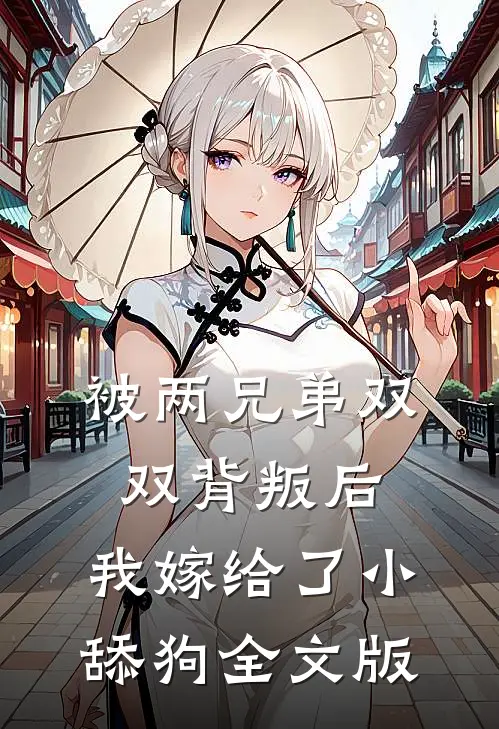 被两兄弟双双背叛后，我嫁给了小舔狗全文版