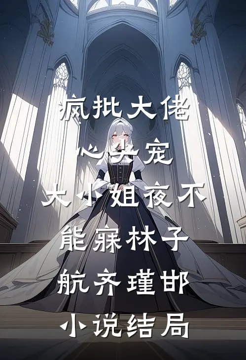 疯批大佬心尖宠，大小姐夜不能寐林子航齐瑾邯小说结局