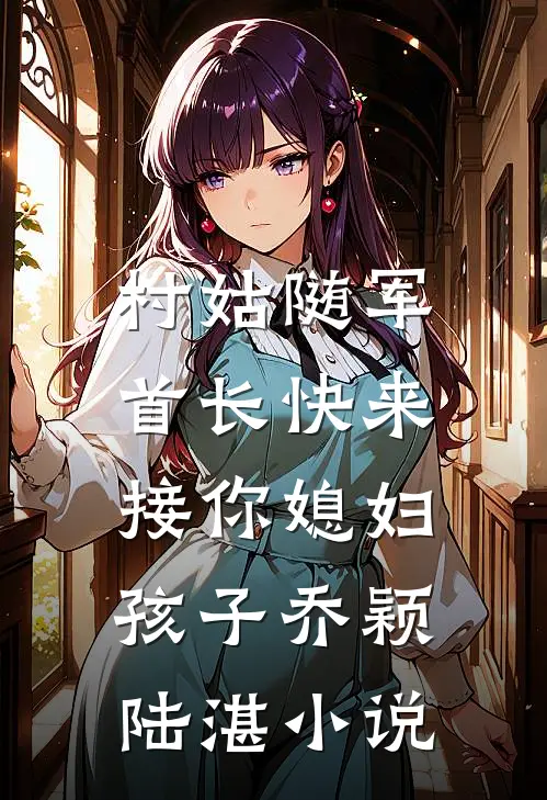 村姑随军：首长快来接你媳妇孩子乔颖陆湛小说