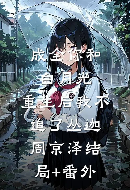 成全你和白月光，重生后我不追了丛迦周京泽结局+番外
