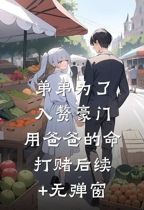弟弟为了入赘豪门，用爸爸的命打赌后续+无弹窗