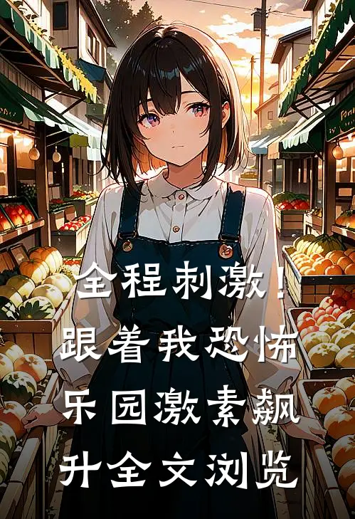 全程刺激！跟着我恐怖乐园激素飙升全文浏览
