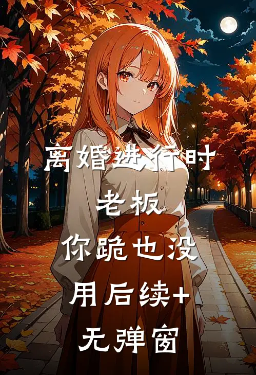 离婚进行时：老板，你跪也没用后续+无弹窗
