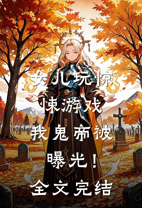 女儿玩惊悚游戏，我鬼帝被曝光！全文完结