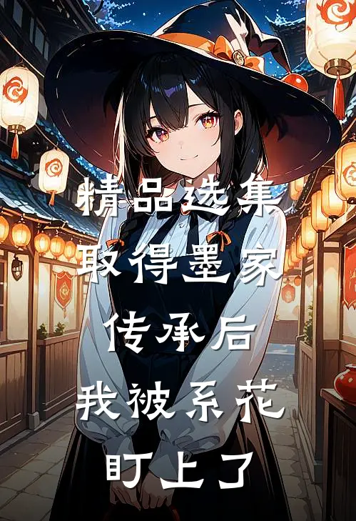 精品选集取得墨家传承后，我被系花盯上了