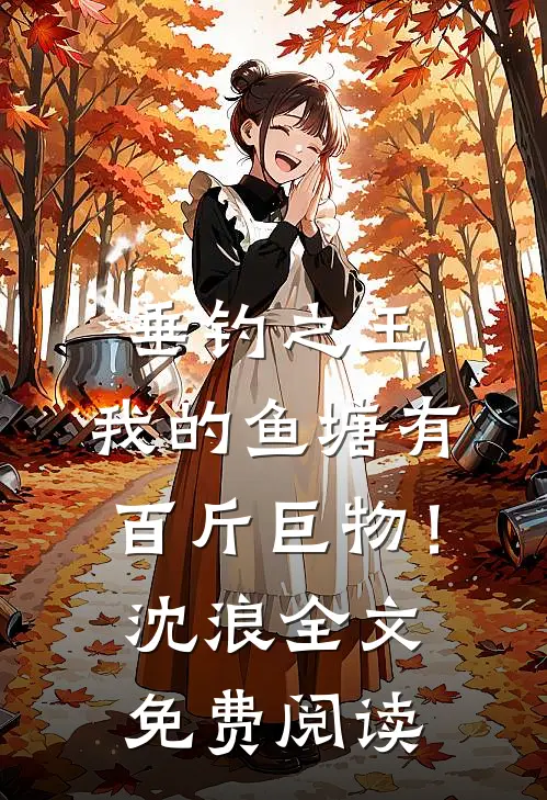垂钓之王，我的鱼塘有百斤巨物！沈浪全文免费阅读