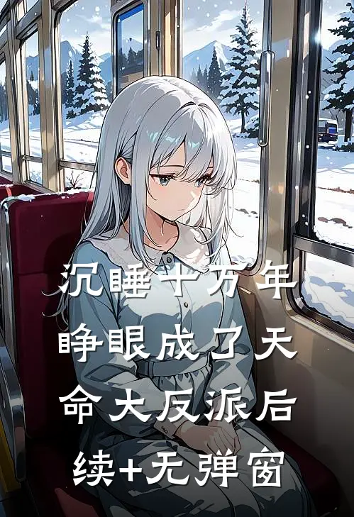 沉睡十万年，睁眼成了天命大反派后续+无弹窗