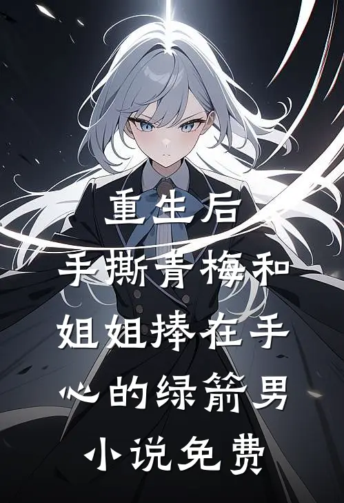 重生后，手撕青梅和姐姐捧在手心的绿箭男小说免费