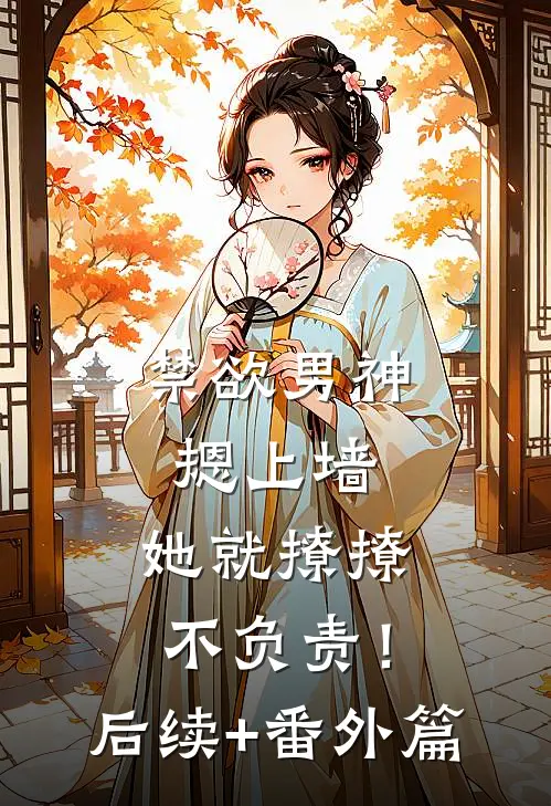 禁欲男神摁上墙，她就撩撩不负责！后续+番外篇