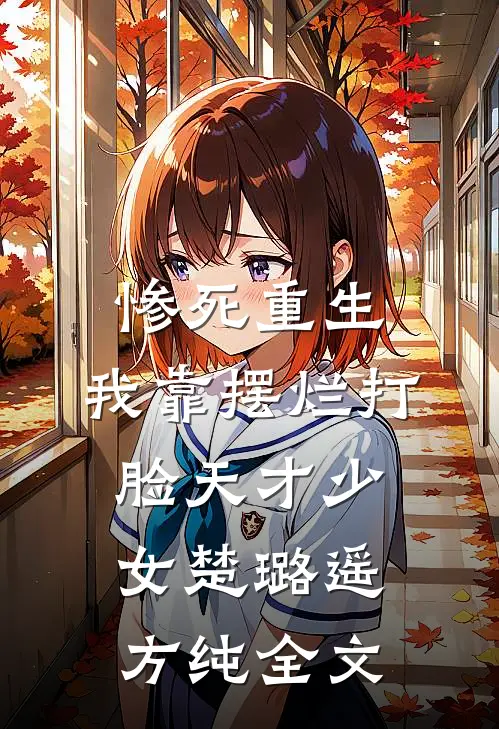 惨死重生，我靠摆烂打脸天才少女楚璐遥方纯全文