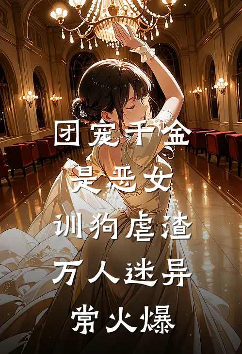 团宠千金是恶女，训狗虐渣万人迷异常火爆