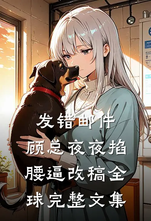发错邮件，顾总夜夜掐腰逼改稿全球完整文集
