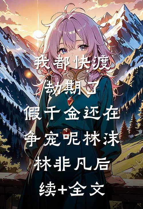 我都快渡劫期了，假千金还在争宠呢林沫林非凡后续+全文