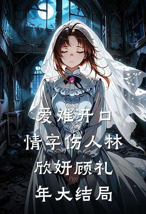 爱难开口，情字伤人林欣妍顾礼年大结局