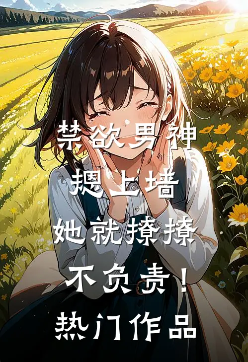 禁欲男神摁上墙，她就撩撩不负责！热门作品