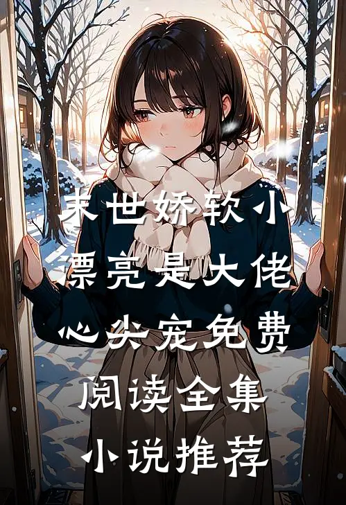 末世娇软小漂亮是大佬心尖宠免费阅读全集小说推荐