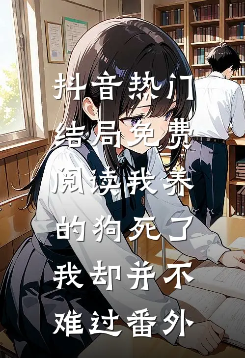 抖音热门结局免费阅读我养的狗死了，我却并不难过番外