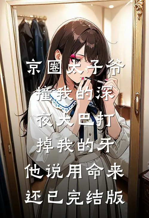 京圈太子爷撞我的深夜大巴打掉我的牙，他说用命来还已完结版