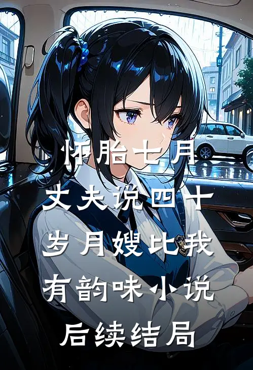 怀胎七月，丈夫说四十岁月嫂比我有韵味小说后续结局