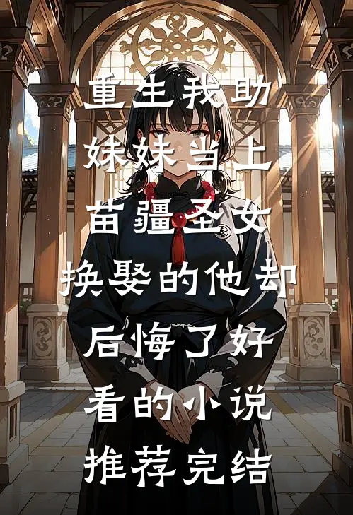 重生我助妹妹当上苗疆圣女，换娶的他却后悔了好看的小说推荐完结
