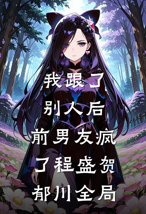 我跟了别人后，前男友疯了程盛贺郁川全局