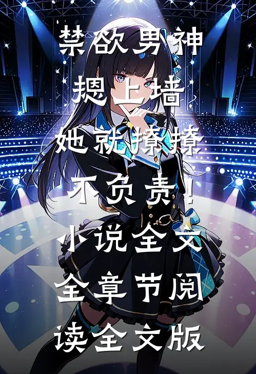 禁欲男神摁上墙，她就撩撩不负责！小说全文全章节阅读全文版