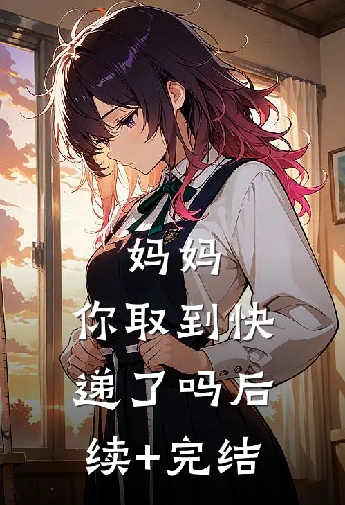 妈妈，你取到快递了吗后续+完结