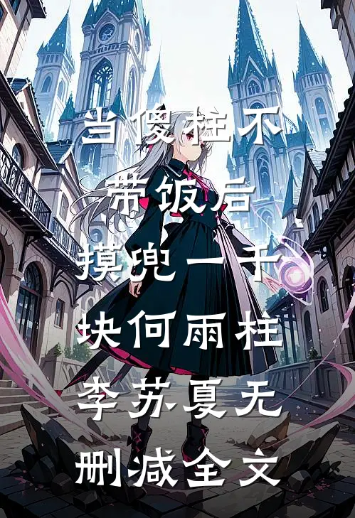 当傻柱不带饭后，摸兜一千块何雨柱李苏夏无删减全文