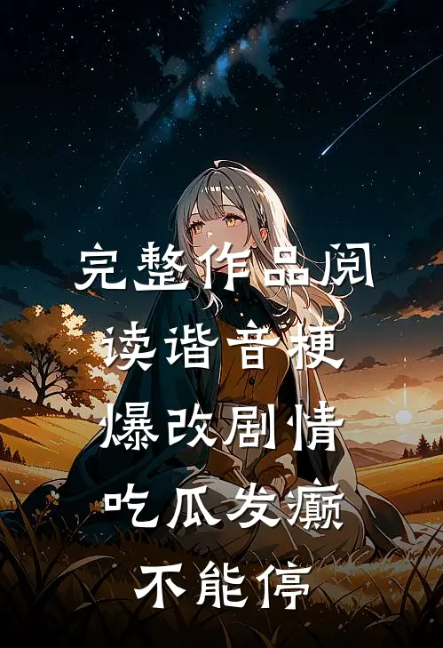 完整作品阅读谐音梗爆改剧情，吃瓜发癫不能停